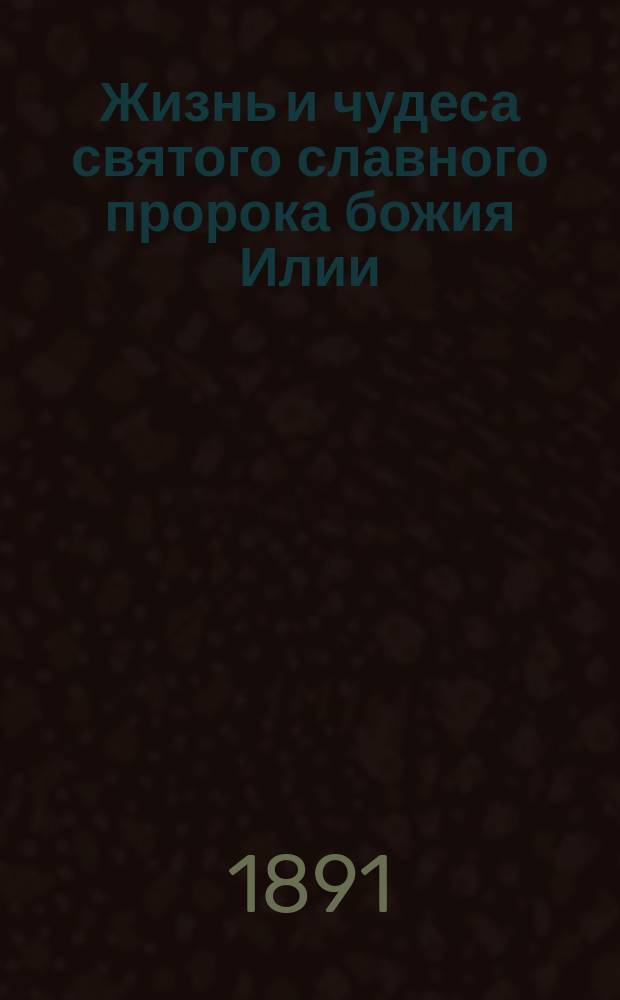 Жизнь и чудеса святого славного пророка божия Илии
