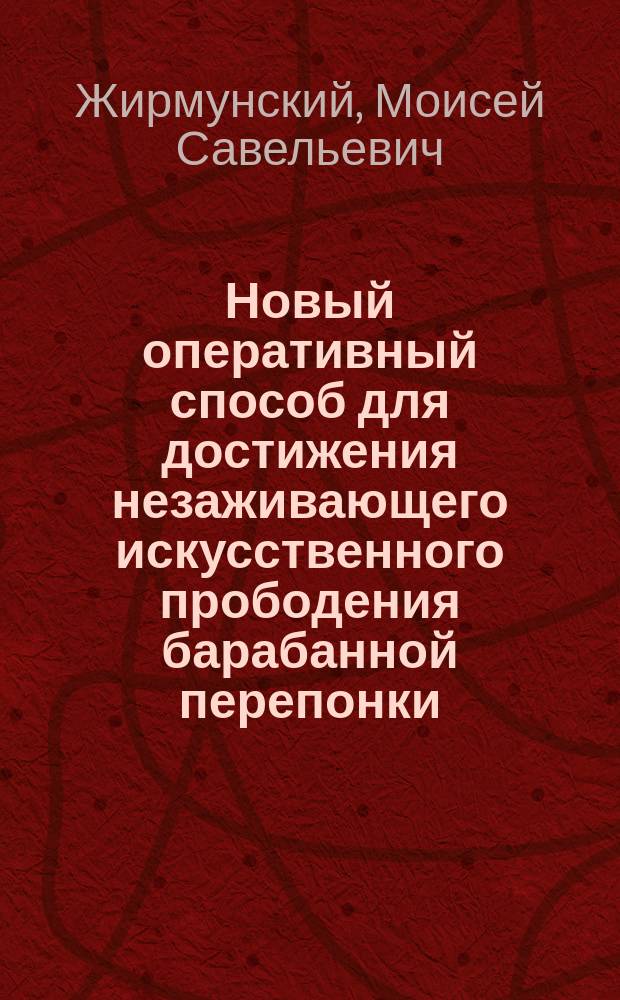 Новый оперативный способ для достижения незаживающего искусственного прободения барабанной перепонки : Чит. в заседании Рус. хирург. о-ва Пирогова 22 сент