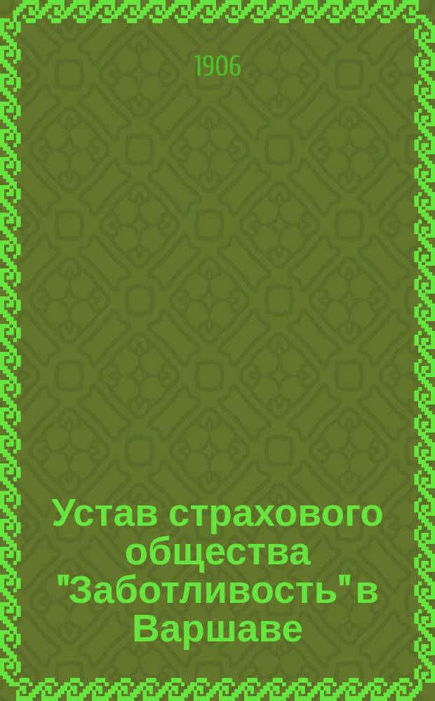 Устав страхового общества "Заботливость" в Варшаве : Страхование жизни и от несчастных случаев : Утв. 5 апр. 1891 г.