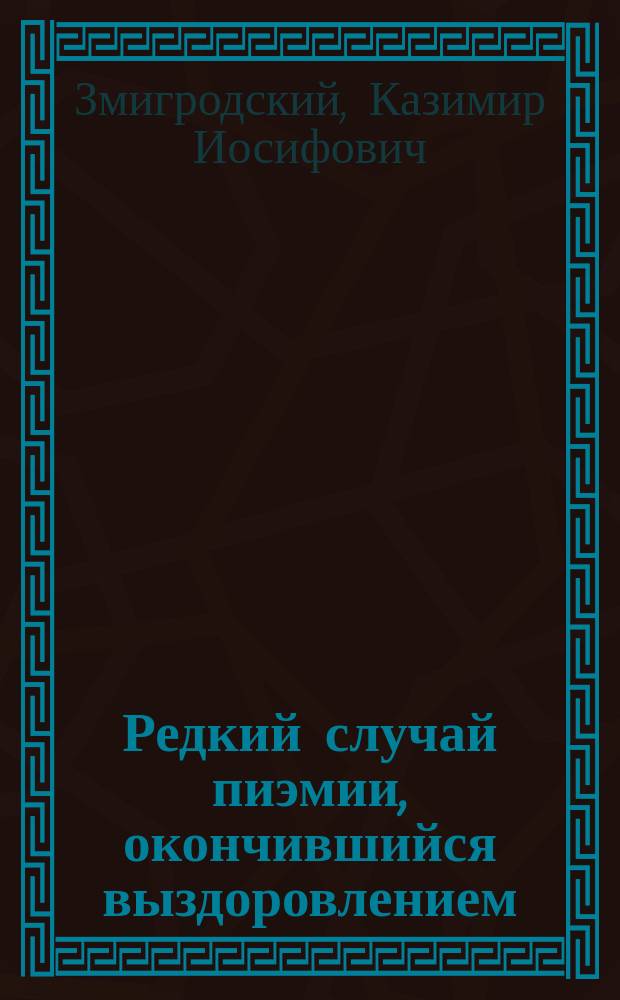 Редкий случай пиэмии, окончившийся выздоровлением : История моей болезни : Чит. в заседании Рус. хирург. о-ва Пирогова 22 сент. 1890 г