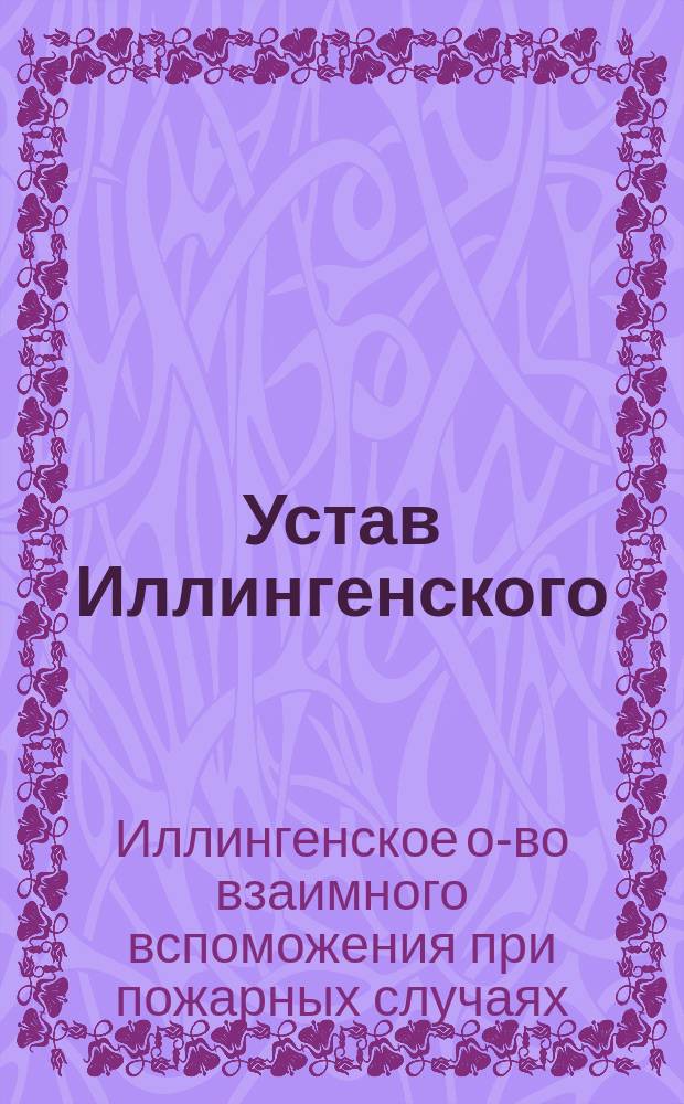 Устав Иллингенского (Лифлянд. губ.) общества взаимного вспоможения при пожарных случаях : Утв. 24 сент. 1884 г.