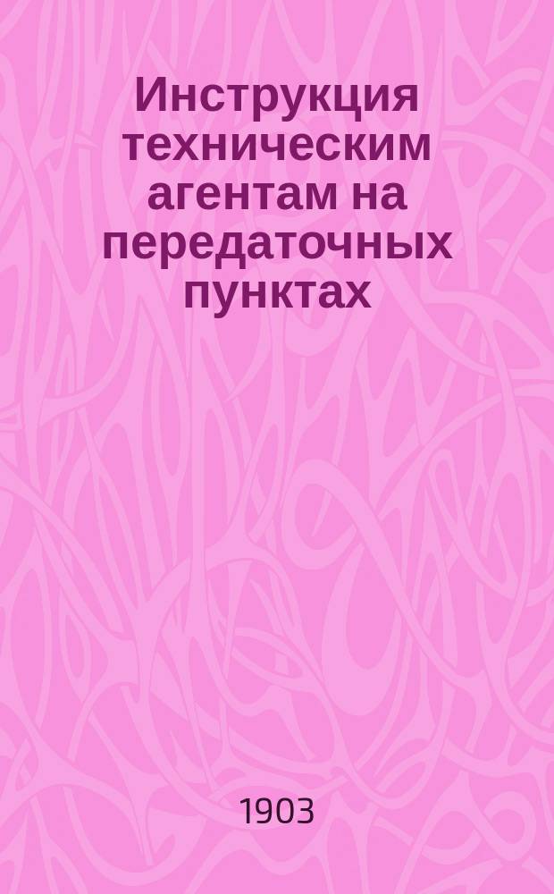 Инструкция техническим агентам на передаточных пунктах : Отд. 2 общего соглашения между рус. ж. д. о взаимном пользовании товар. вагонами