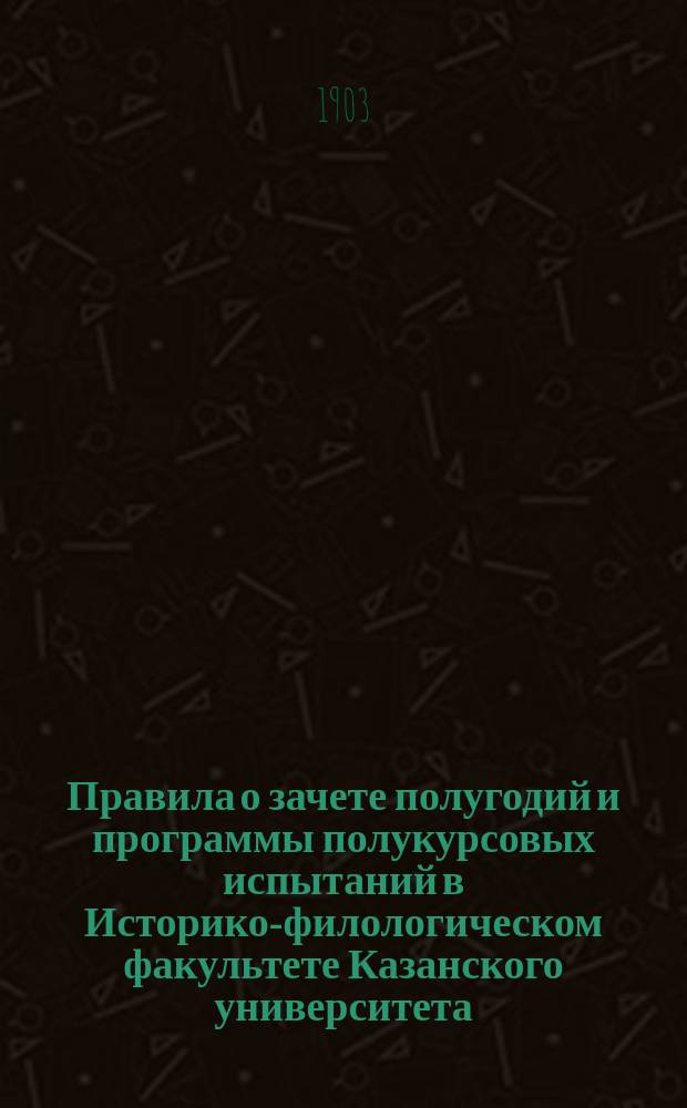 Правила о зачете полугодий и программы полукурсовых испытаний в Историко-филологическом факультете Казанского университета