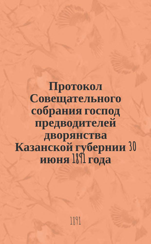 Протокол Совещательного собрания господ предводителей дворянства Казанской губернии 30 июня 1891 года