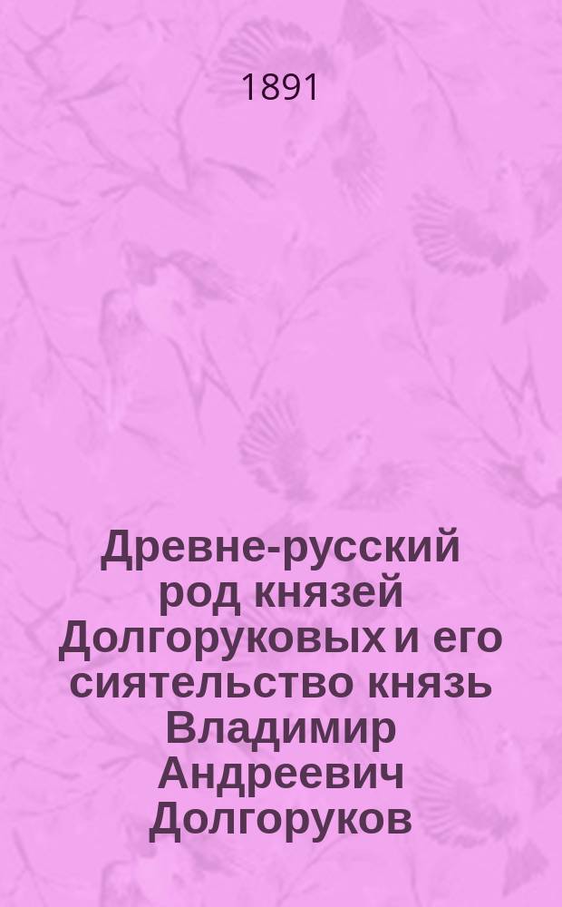 Древне-русский род князей Долгоруковых и его сиятельство князь Владимир Андреевич Долгоруков, московский генерал-губернатор : В память 25-лет. управления его Москвою