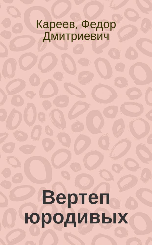 Вертеп юродивых : Комедия в 2 д. Ф. Кареева