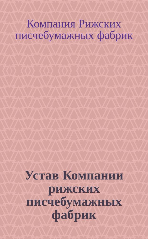 Устав Компании рижских писчебумажных фабрик : Утв. 12 дек. 1858 г. : С изм.