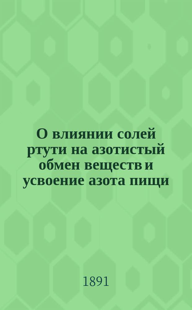 О влиянии солей ртути на азотистый обмен веществ и усвоение азота пищи : Дис. на степ. д-ра мед. З. Кона
