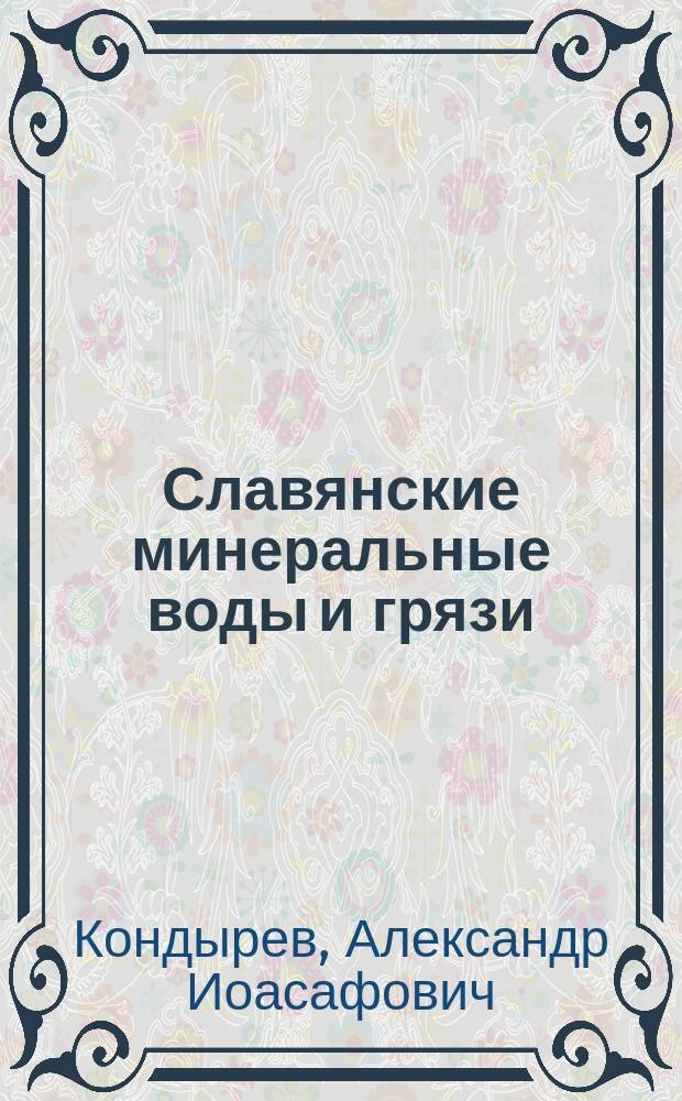 Славянские минеральные воды и грязи : Дис. на степ. д-ра мед. Александра Кондырева
