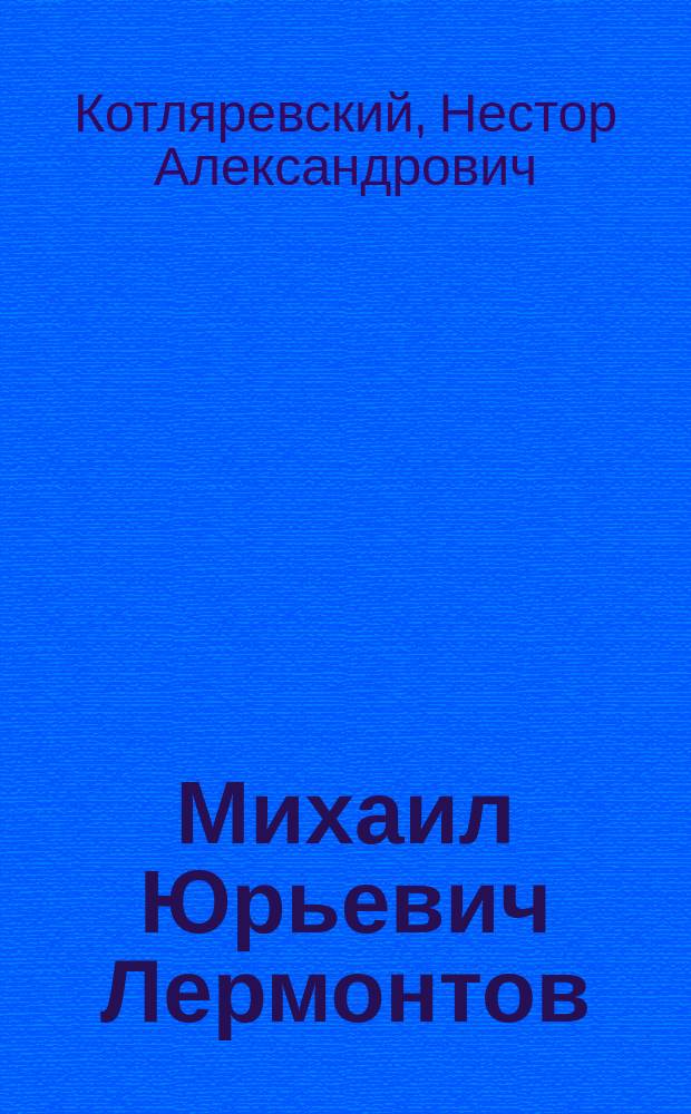 Михаил Юрьевич Лермонтов : Личность поэта и его произведения : Опыт ист.-лит. оценки Н. Котляревского