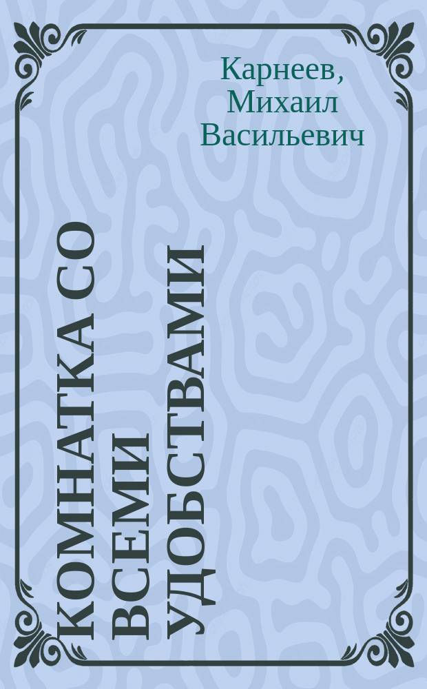 Комнатка со всеми удобствами : Комедия-шутка в 1 д. М.В. Карнеева