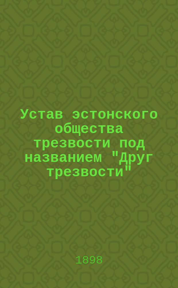 Устав эстонского общества трезвости под названием "Друг трезвости" (Карскузе сыбер) : Утв. 4 мая 1891 г.