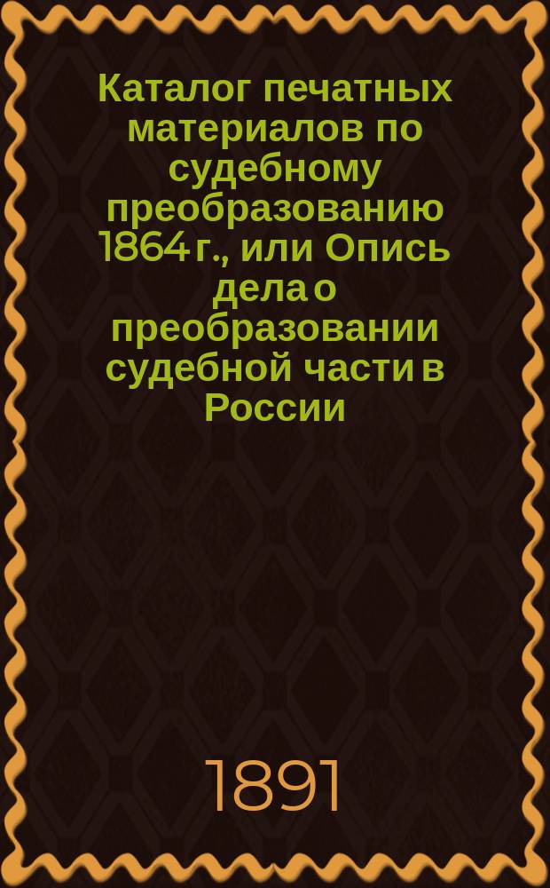 Каталог печатных материалов по судебному преобразованию 1864 г., или Опись дела о преобразовании судебной части в России