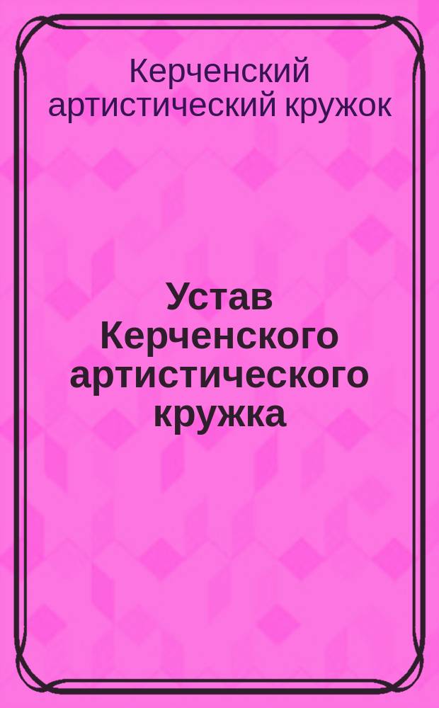 Устав Керченского артистического кружка : Утв. 21 мая 1883 г.