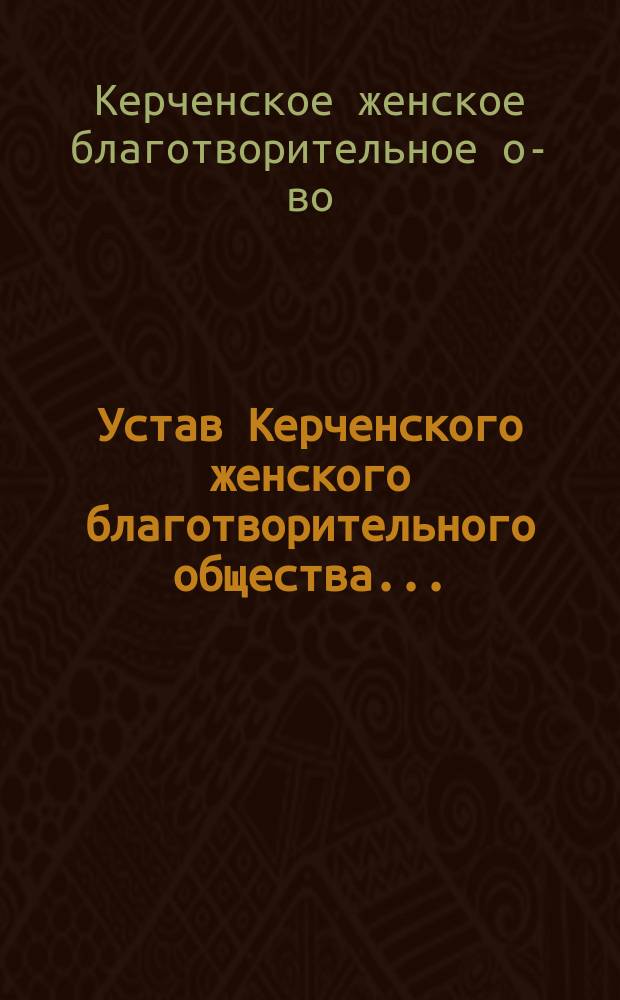 Устав Керченского женского благотворительного общества... : Утв. 18 июля 1871 г.