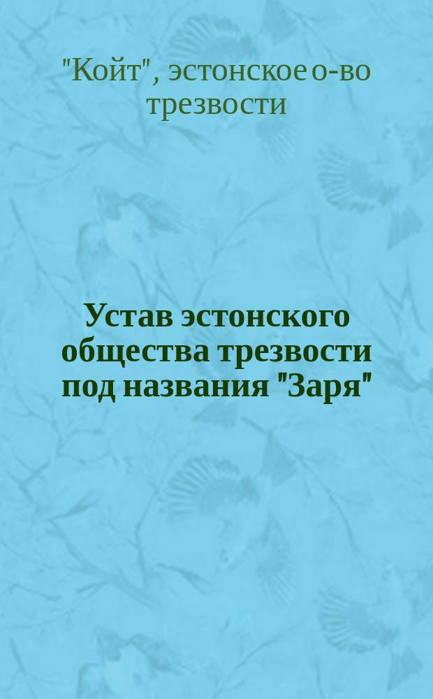 Устав эстонского общества трезвости под названия "Заря" ("Койт") : (Урвастской волости Верроского уезда Лифляндской губ.) : Утв. 3 апр. 1891 г.