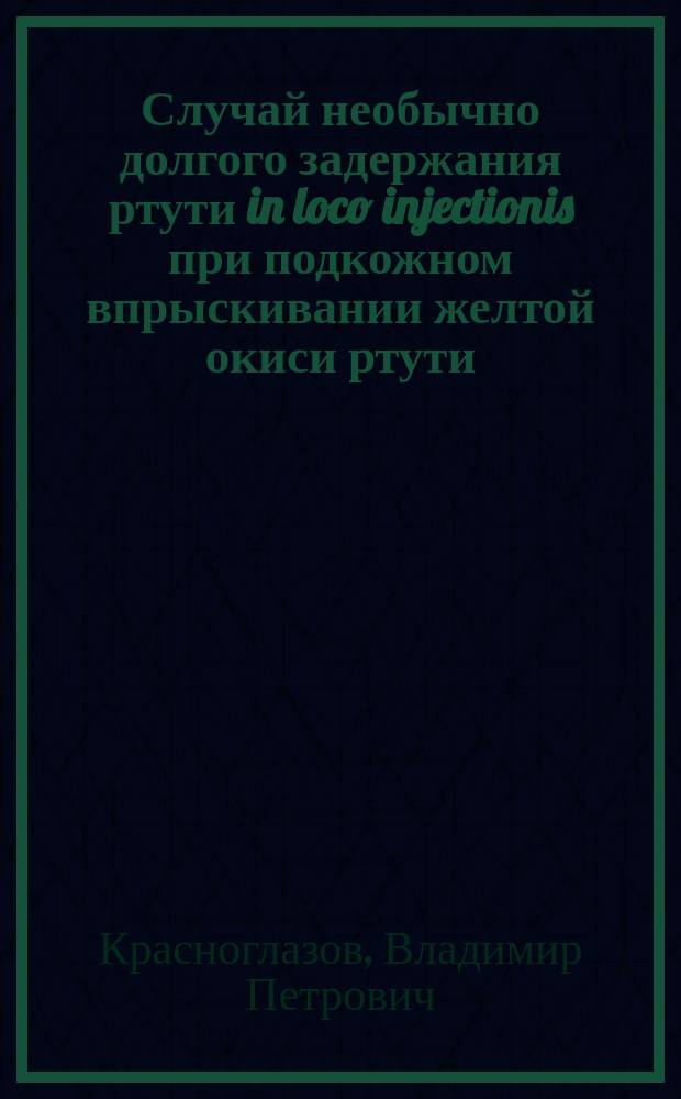 Случай необычно долгого задержания ртути in loco injectionis при подкожном впрыскивании желтой окиси ртути : Чит. в конф. вр. Мясниц. больницы 24 февр. 1891 г