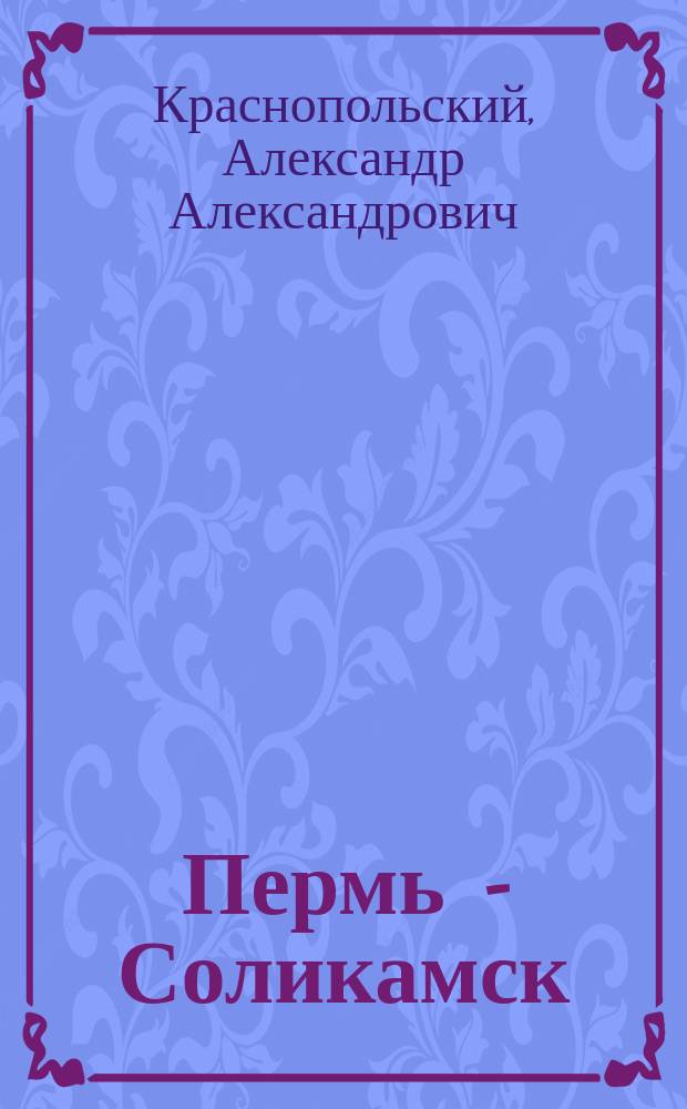 Пермь - Соликамск : Объясн. замеч. к Геол. карте А. Краснопольского