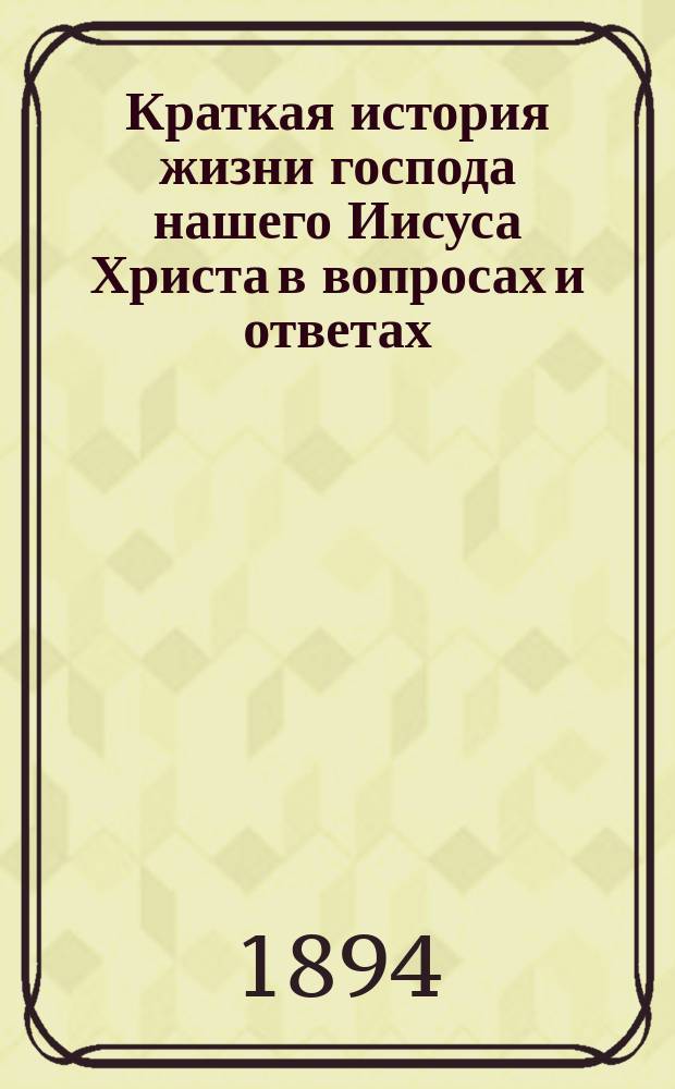 Краткая история жизни господа нашего Иисуса Христа в вопросах и ответах