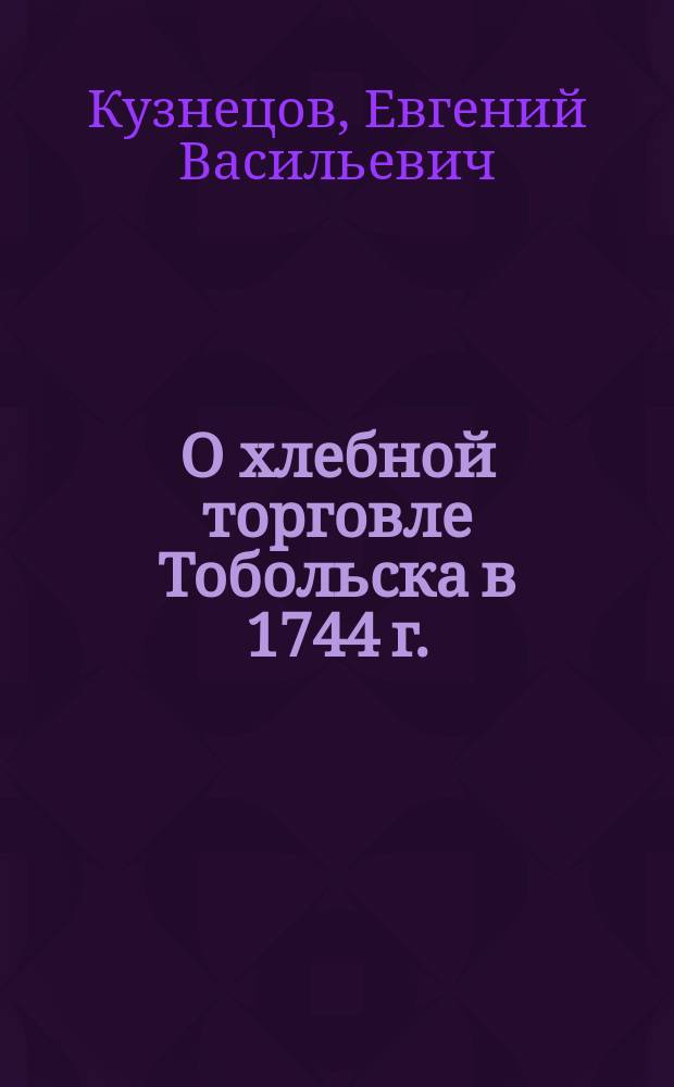 О хлебной торговле Тобольска в 1744 г. (по бумагам Полициймейстерской конторы)