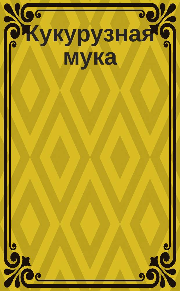 Кукурузная мука : Поварская книга