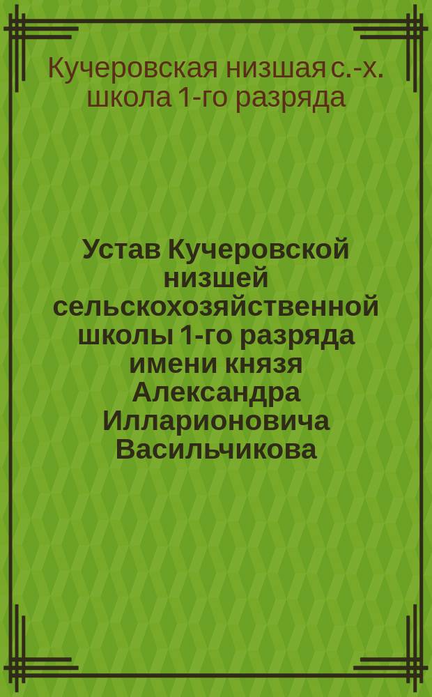 Устав Кучеровской низшей сельскохозяйственной школы 1-го разряда имени князя Александра Илларионовича Васильчикова, в имении Кучеров-хутор Курской губернии, Суджанского уезда