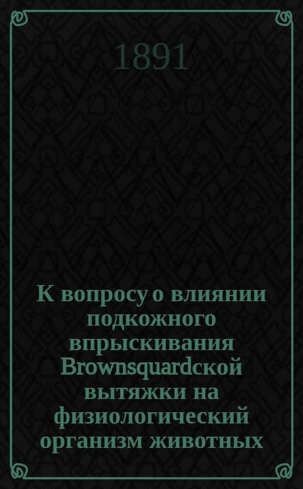 К вопросу о влиянии подкожного впрыскивания Brownsquardской вытяжки на физиологический организм животных