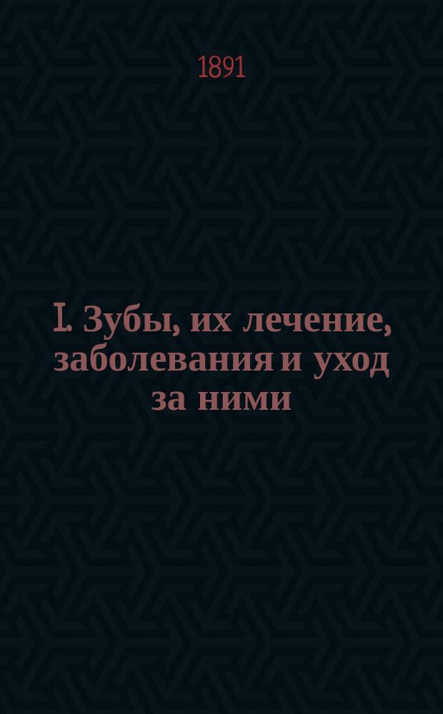 I. Зубы, их лечение, заболевания и уход за ними; II. Искусственные зубы: Зубного врача А. Лейна общепонятное изложение