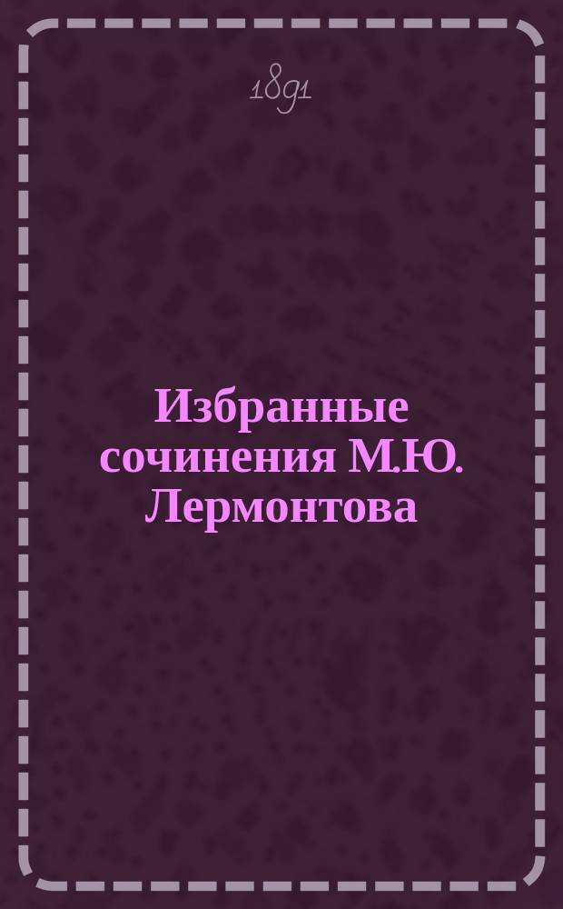 Избранные сочинения М.Ю. Лермонтова : С крат. биогр., прим., портр. и 3 рис