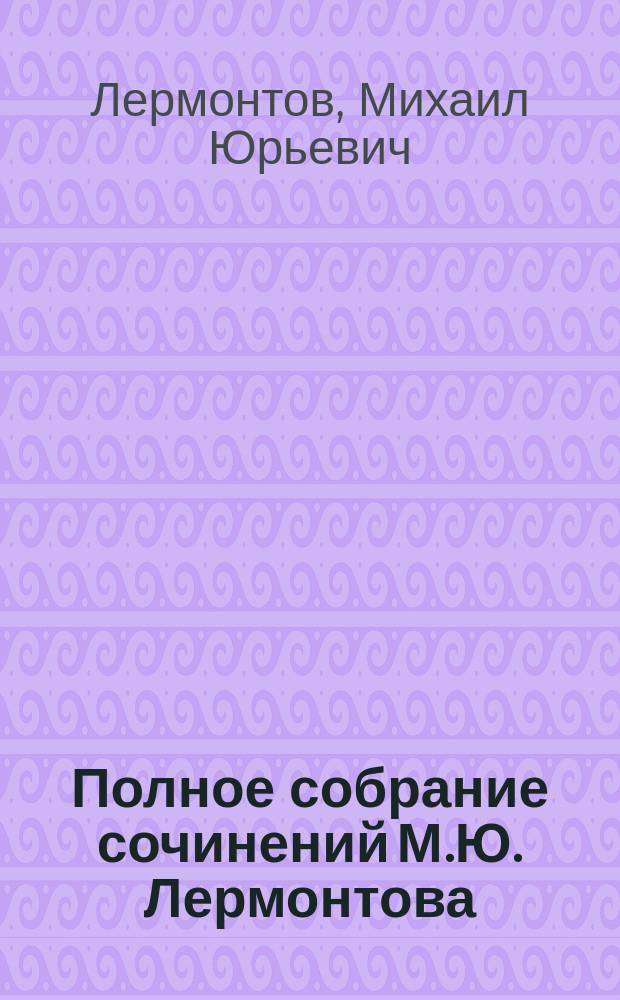 Полное собрание сочинений М.Ю. Лермонтова : Общедоступ. изд. ... : С биогр. авт., портр., снимком с его рукописи и с 7 ил