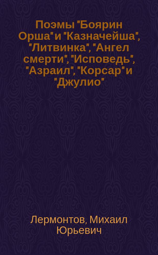 Поэмы "Боярин Орша" и "Казначейша", "Литвинка", "Ангел смерти", "Исповедь", "Азраил", "Корсар" и "Джулио"