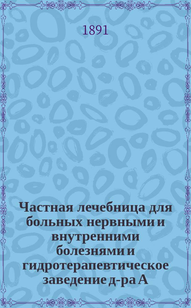 Частная лечебница для больных нервными и внутренними болезнями и гидротерапевтическое заведение д-ра А.Б. Воллернера в Одессе : Обзор деятельности