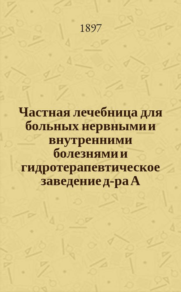 Частная лечебница для больных нервными и внутренними болезнями и гидротерапевтическое заведение д-ра А.Б. Воллернера в Одессе : Обзор деятельности : С прил. краткого очерка гидротерапии