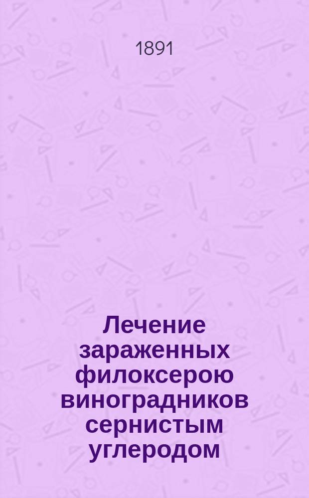 Лечение зараженных филоксерою виноградников сернистым углеродом : (Практ. инструкция)