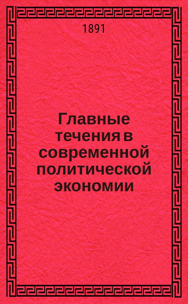 Главные течения в современной политической экономии : Ист.-крит. исслед. д-ра Морица Мейера : Пер. с 4 нем. изд