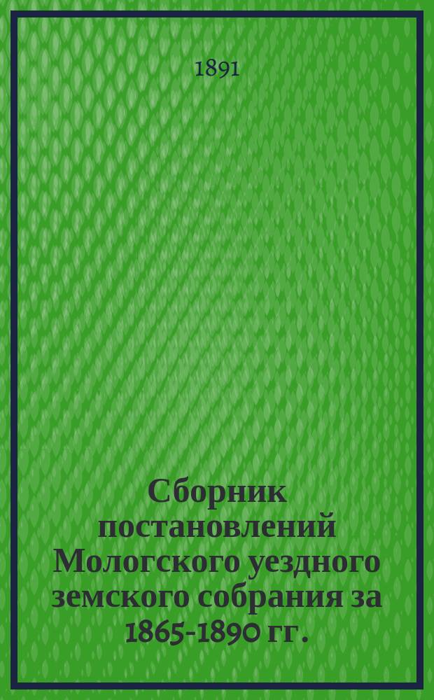 Сборник постановлений Мологского уездного земского собрания за 1865-1890 гг.