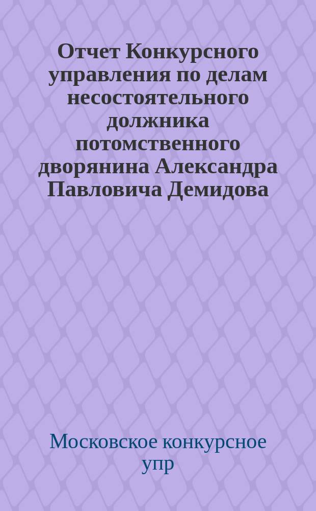 Отчет Конкурсного управления по делам несостоятельного должника потомственного дворянина Александра Павловича Демидова, составленный на основании 611 ст. Уст. суд. тор.
