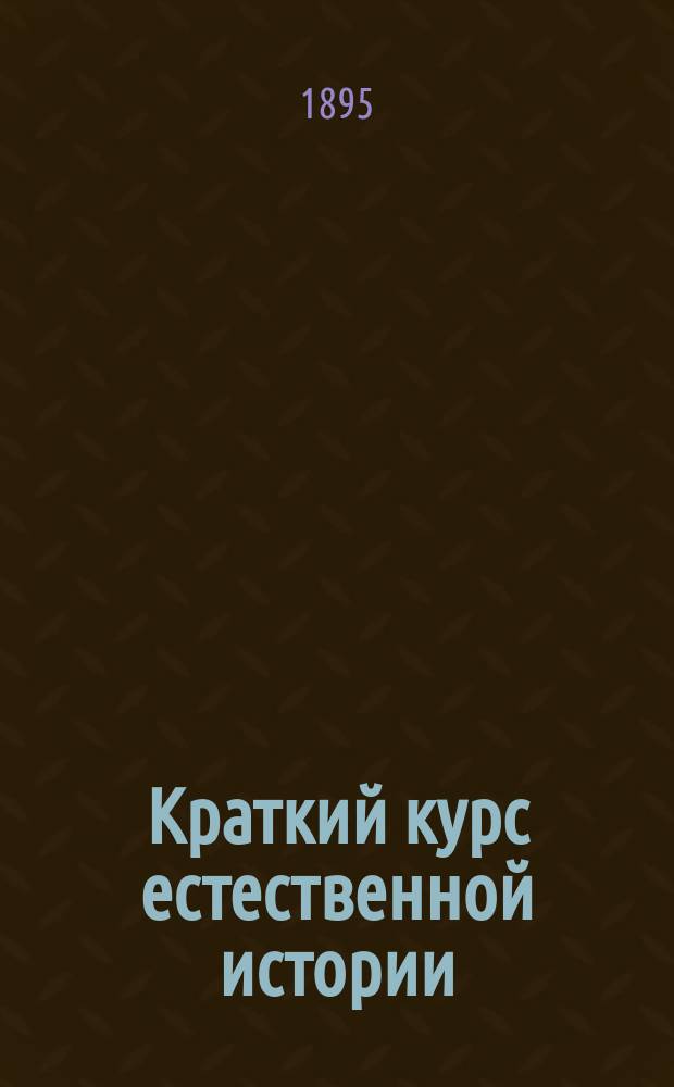 Краткий курс естественной истории : С изображениями человеческого скелета, животных и растений на 10 табл