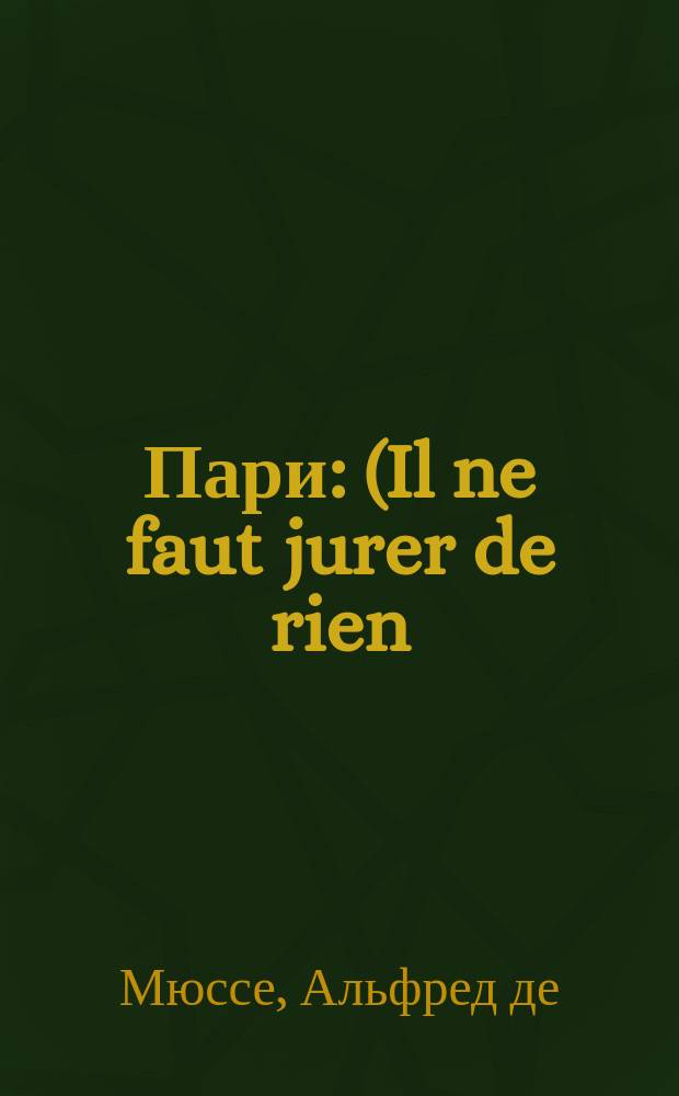 Пари : (Il ne faut jurer de rien) : Комедия в 3 д. Альфреда де-Мюссе