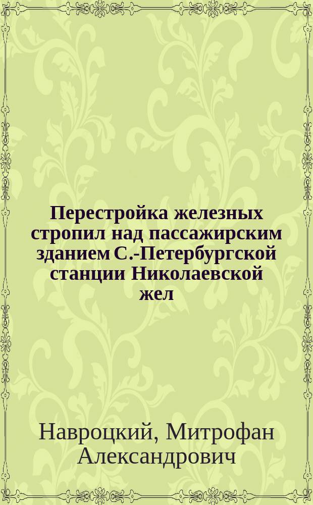 Перестройка железных стропил над пассажирским зданием С.-Петербургской станции Николаевской жел. дороги