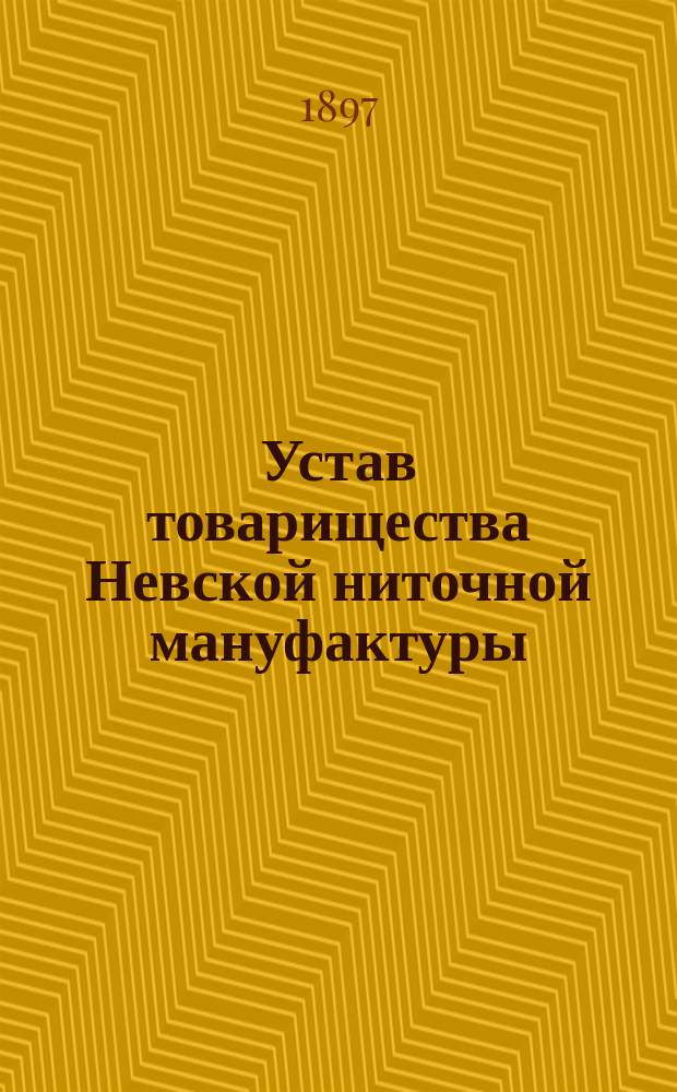 Устав товарищества Невской ниточной мануфактуры : Утв. 23 нояб. 1890 г.