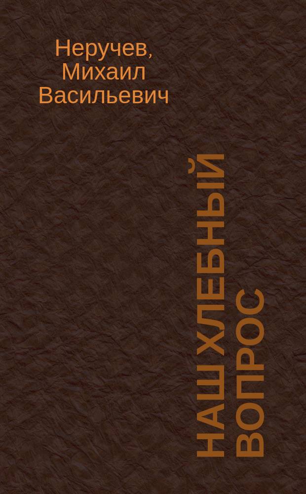 Наш хлебный вопрос : (На основании данных "Временника" Центр. стат. ком. и частью Деп. зем.)