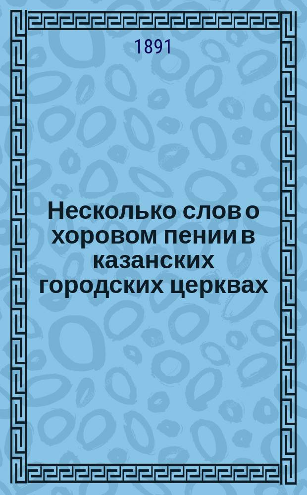 Несколько слов о хоровом пении в казанских городских церквах : (Вниманию настоятелей церквей)