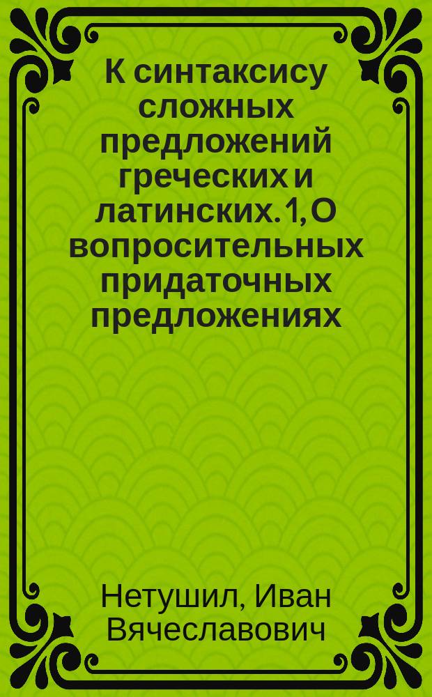 К синтаксису сложных предложений греческих и латинских. 1, О вопросительных придаточных предложениях