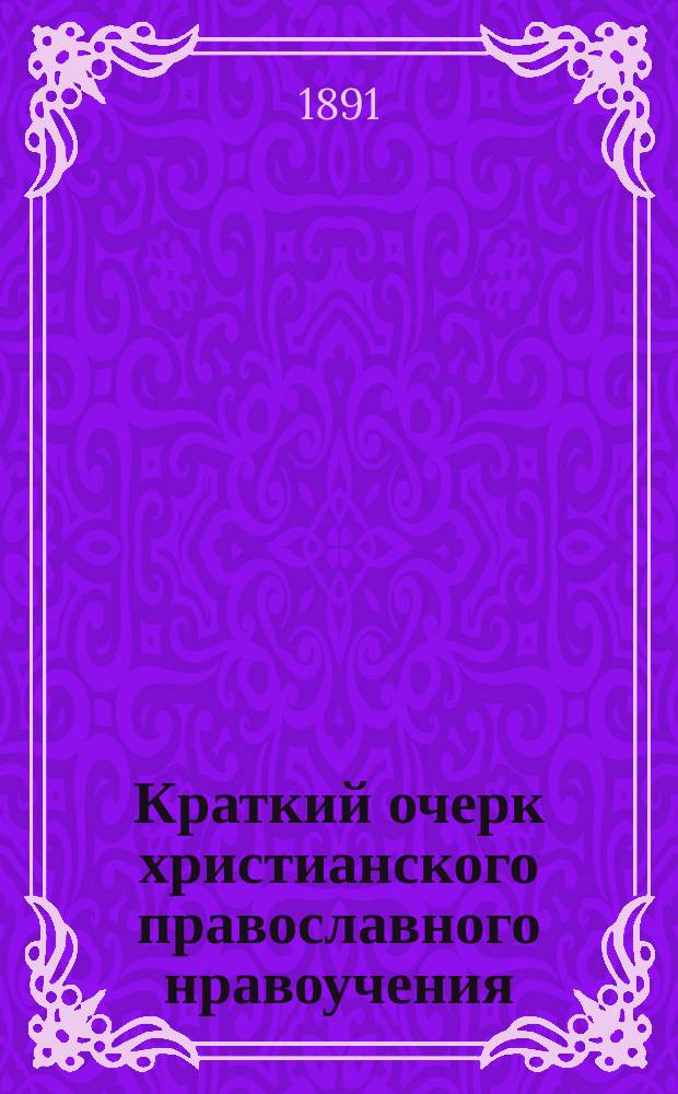 Краткий очерк христианского православного нравоучения : Лекции, чит. в С.-Петерб. ист.-филол. гимназии прот. И. Образцовым