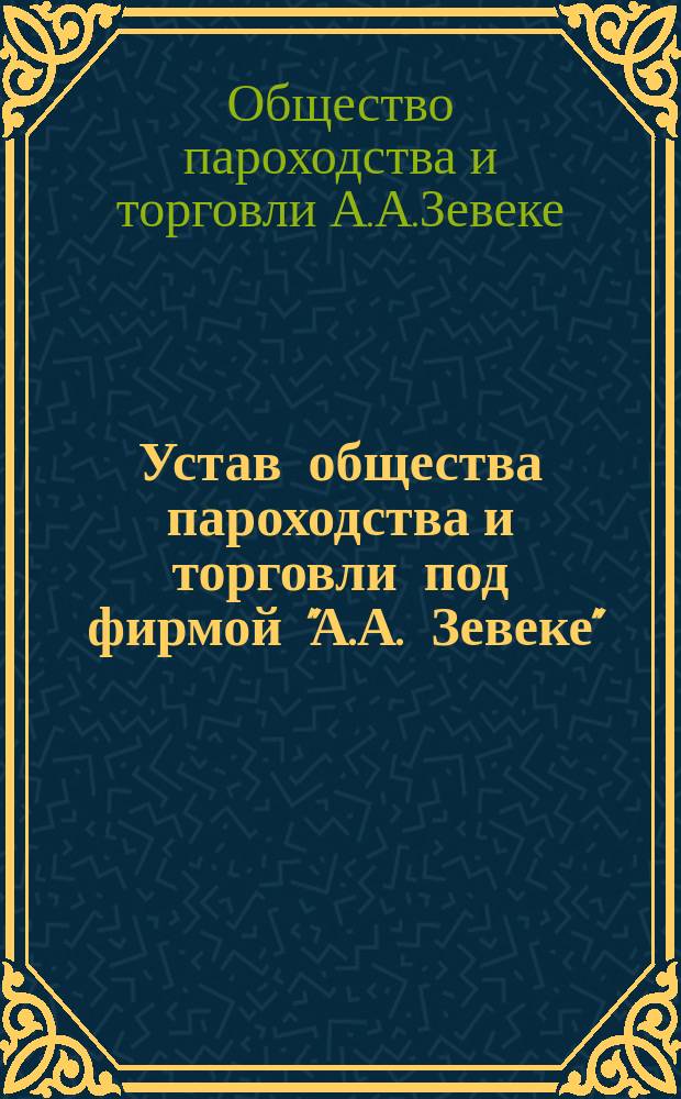 Устав общества пароходства и торговли под фирмой "А.А. Зевеке" : Утв. 8 июня 1890 г.