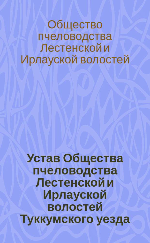 Устав Общества пчеловодства Лестенской и Ирлауской волостей Туккумского уезда : Утв. 27 июля 1891 г.