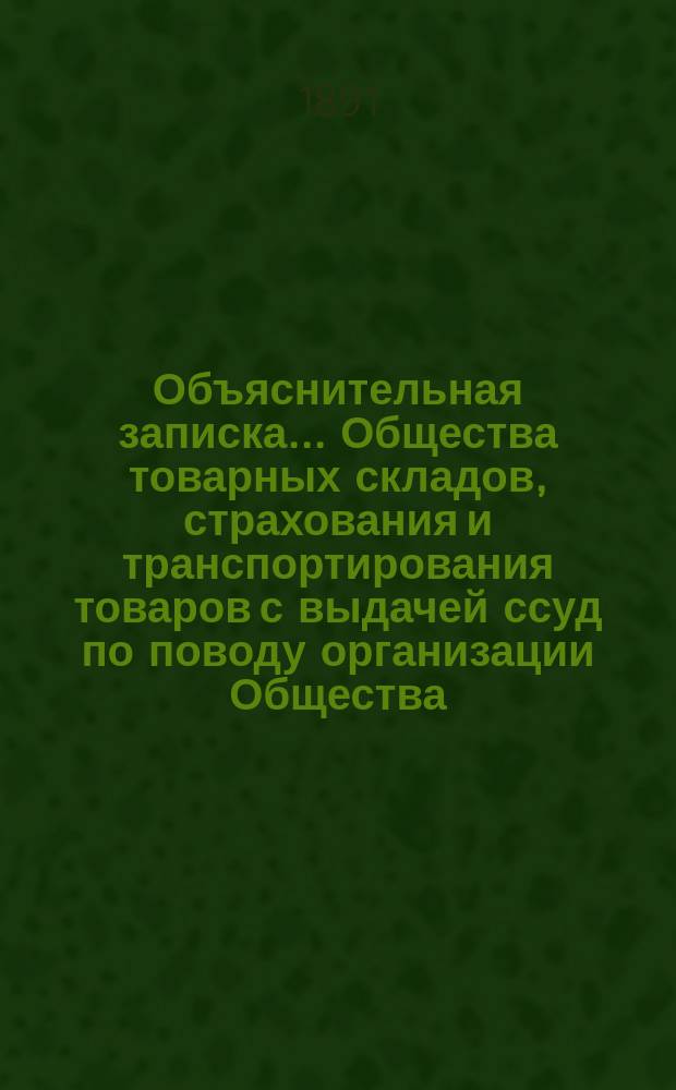 Объяснительная записка... Общества товарных складов, страхования и транспортирования товаров с выдачей ссуд [по поводу организации Общества]