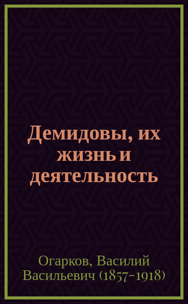 Демидовы, их жизнь и деятельность : Биогр. очерк В.В. Огаркова : С портр. Акинфия Демидова, грав. в Лейпциге Геданом