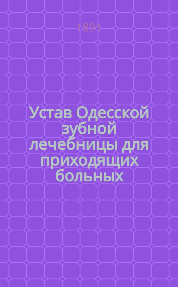 Устав Одесской зубной лечебницы для приходящих больных : Утв. 11 июля 1882 г.